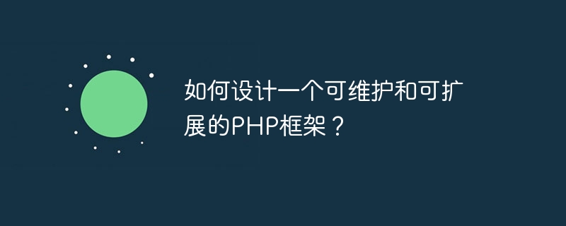 유지 관리 및 확장 가능한 PHP 프레임워크를 디자인하는 방법은 무엇입니까?