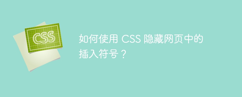 如何使用 CSS 隐藏网页中的插入符号？