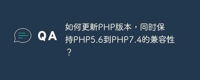如何更新PHP版本，同时保持PHP5.6到PHP7.4的兼容性？