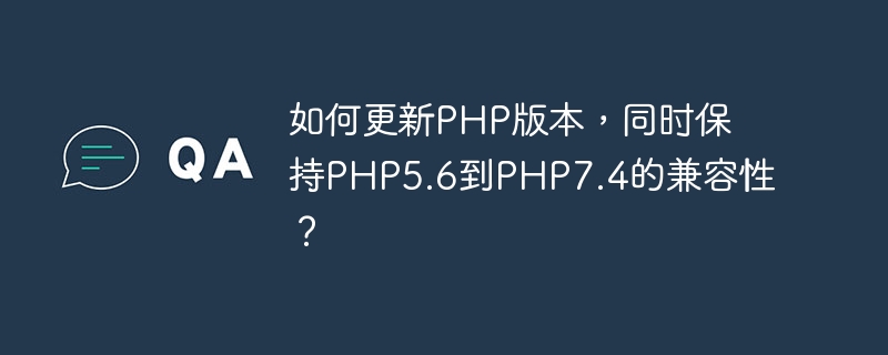 Bagaimana untuk mengemas kini versi PHP sambil mengekalkan keserasian daripada PHP5.6 kepada PHP7.4?