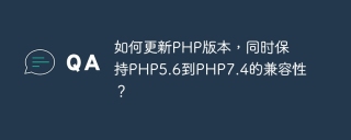 如何更新php版本，同时保持php5.6到php7.4的兼容性？