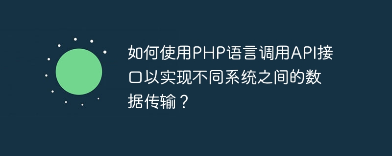 如何使用PHP语言调用API接口以实现不同系统之间的数据传输？