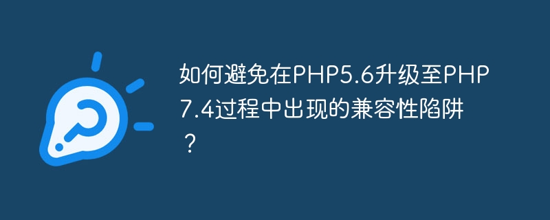 Bagaimana untuk mengelakkan perangkap keserasian apabila menaik taraf daripada PHP5.6 kepada PHP7.4?