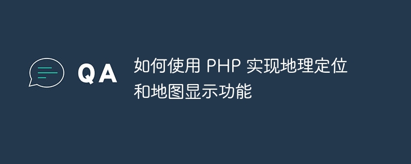 如何使用 PHP 实现地理定位和地图显示功能