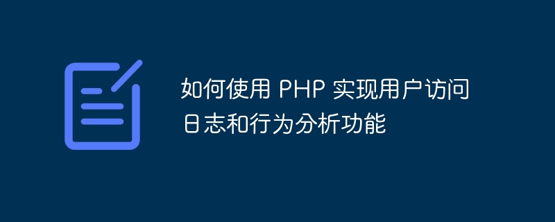 如何使用 PHP 实现用户访问日志和行为分析功能
