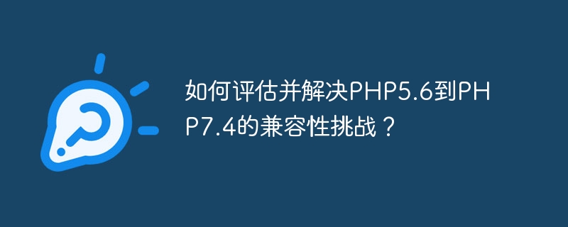 How to evaluate and resolve PHP5.6 to PHP7.4 compatibility challenges?