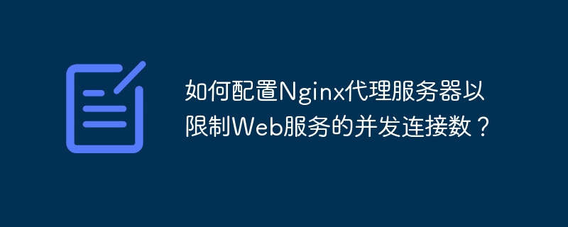 Web サービスへの同時接続数を制限するように Nginx プロキシ サーバーを構成するにはどうすればよいですか?