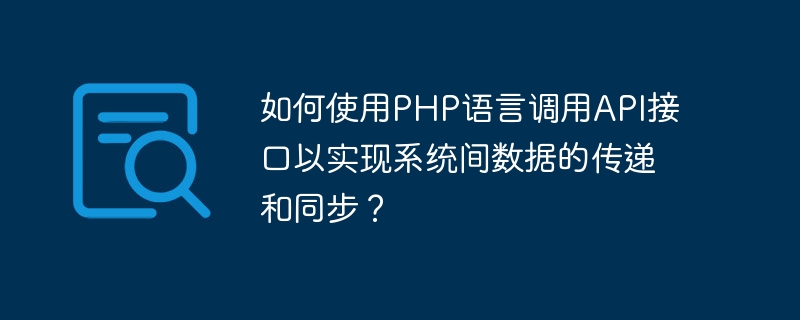 PHP言語を使用してAPIインターフェースを呼び出し、システム間のデータ転送と同期を実現するにはどうすればよいですか?