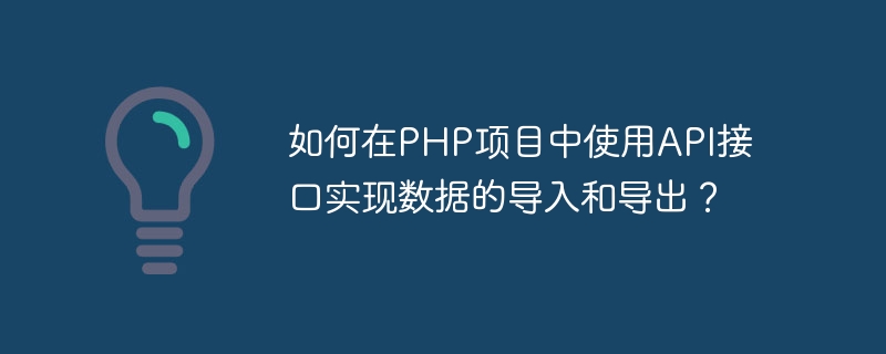 API 인터페이스를 사용하여 PHP 프로젝트에서 데이터를 가져오고 내보내는 방법은 무엇입니까?