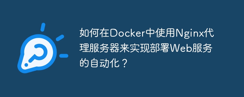 Docker で Nginx プロキシ サーバーを使用して Web サービスのデプロイを自動化するにはどうすればよいですか?