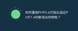 如何重构php5.6代码以适应php7.4的新语法和特性？