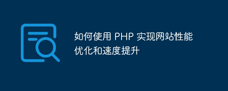 如何使用 PHP 实现网站性能优化和速度提升