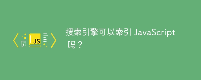 搜索引擎可以索引 JavaScript 吗？