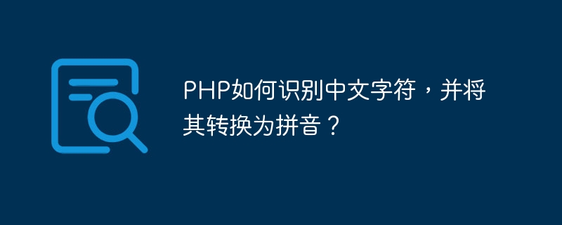 PHP如何识别中文字符，并将其转换为拼音？