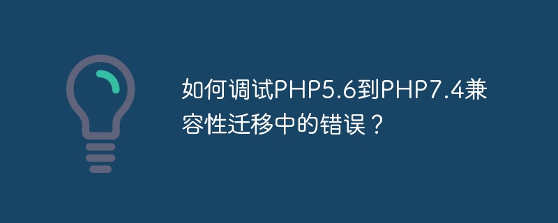 Bagaimana untuk menyahpepijat ralat dalam migrasi keserasian PHP5.6 kepada PHP7.4?