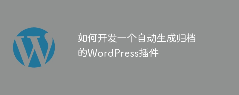 如何开发一个自动生成归档的WordPress插件