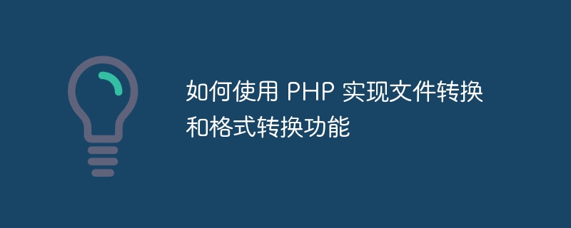 如何使用 PHP 实现文件转换和格式转换功能
