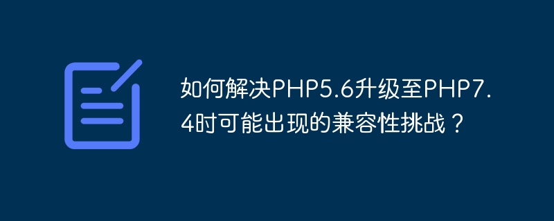 Wie können die Kompatibilitätsprobleme gelöst werden, die beim Upgrade von PHP5.6 auf PHP7.4 auftreten können?