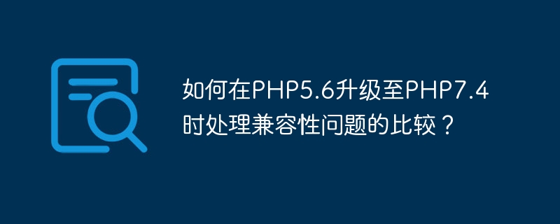 Comment gérer les problèmes de compatibilité lors de la mise à niveau de PHP5.6 vers PHP7.4 ?