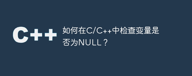 Comment vérifier si une variable est NULL en C/C++ ?