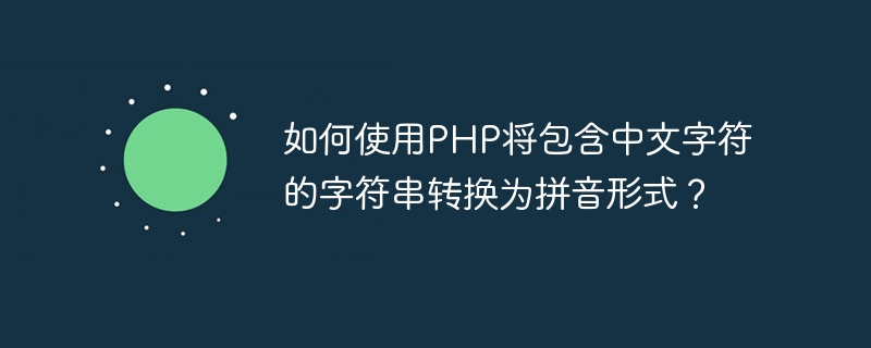 如何使用PHP将包含中文字符的字符串转换为拼音形式？
