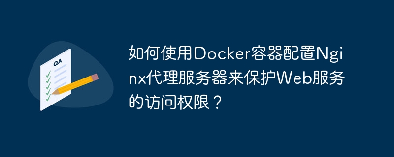 如何使用Docker容器配置Nginx代理服务器来保护Web服务的访问权限？