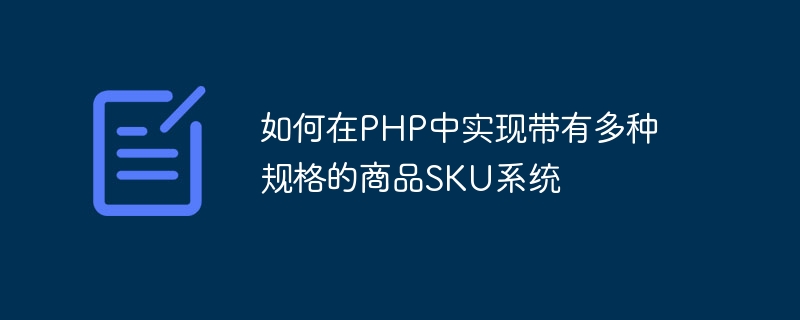 So implementieren Sie ein Produkt-SKU-System mit mehreren Spezifikationen in PHP