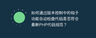如何通过版本控制中的钩子功能自动检查代码是否符合最新php代码规范？