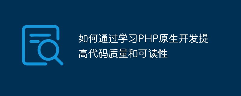 So verbessern Sie die Qualität und Lesbarkeit des Codes, indem Sie die native PHP-Entwicklung erlernen