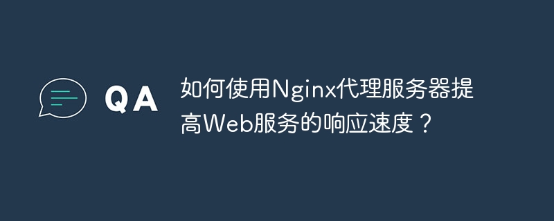 Comment utiliser le serveur proxy Nginx pour améliorer la vitesse de réponse des services web ?