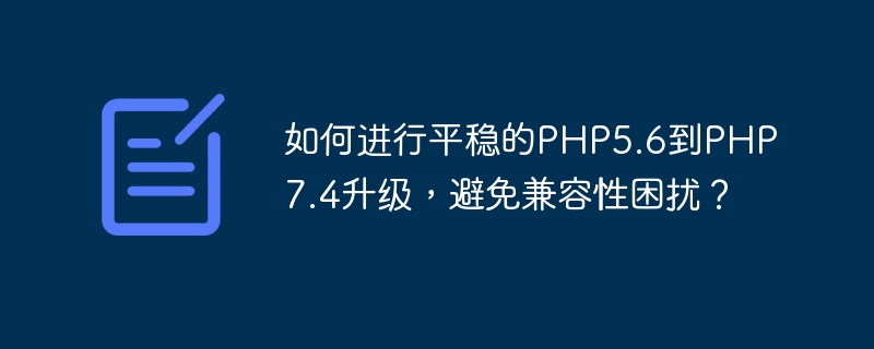 호환성 문제를 피하기 위해 PHP5.6에서 PHP7.4로 원활하게 업그레이드하는 방법은 무엇입니까?