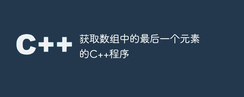 配列の最後の要素を取得する C++ プログラム