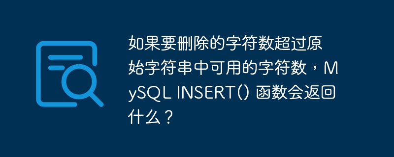 如果要删除的字符数超过原始字符串中可用的字符数，MySQL INSERT() 函数会返回什么？