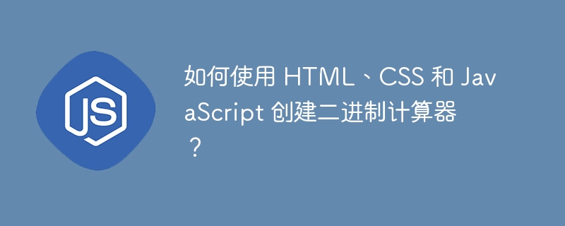 如何使用 HTML、CSS 和 JavaScript 创建二进制计算器？