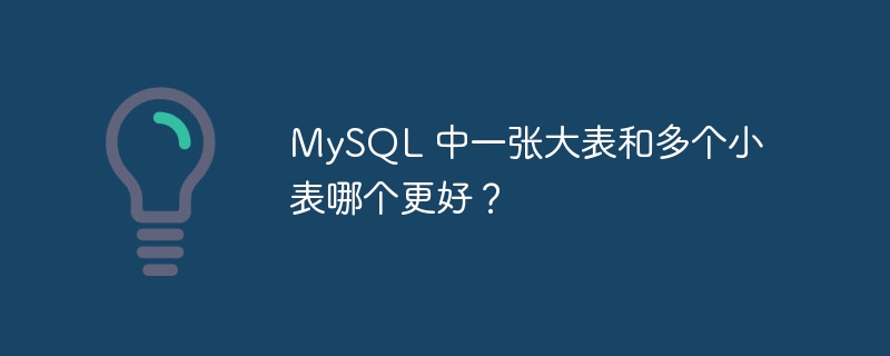 MySQL 中一张大表和多个小表哪个更好？