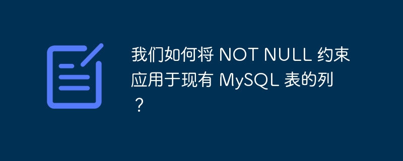 我们如何将 NOT NULL 约束应用于现有 MySQL 表的列？