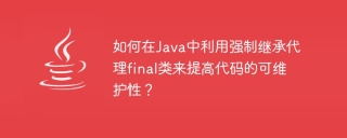 如何在java中利用强制继承代理final类来提高代码的可维护性？