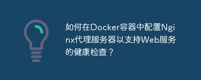 Web サービスのヘルスチェックをサポートするために Docker コンテナーで Nginx プロキシ サーバーを構成するにはどうすればよいですか?