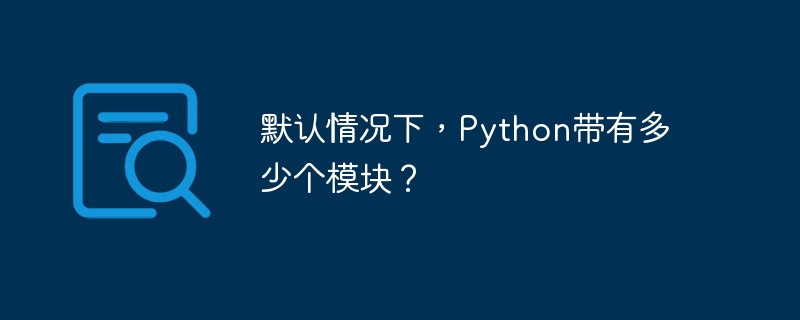 Python にはデフォルトでいくつのモジュールが付属していますか?