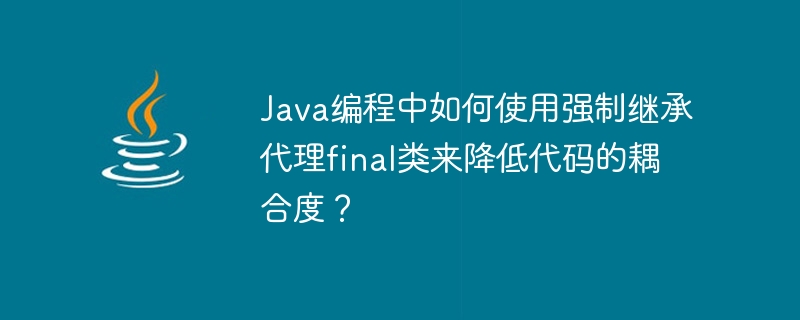 강제 상속 프록시 최종 클래스를 사용하여 Java 프로그래밍에서 코드 결합을 줄이는 방법은 무엇입니까?