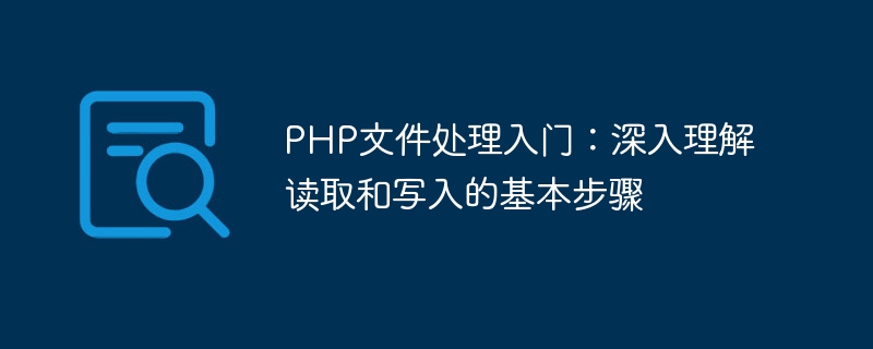 PHP文件处理入门：深入理解读取和写入的基本步骤