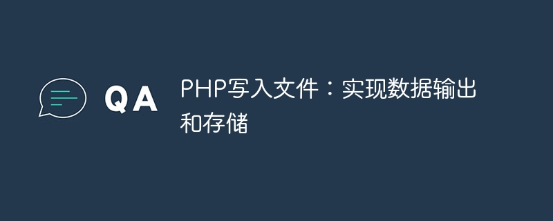 PHP écrit des fichiers : implémente la sortie et le stockage des données