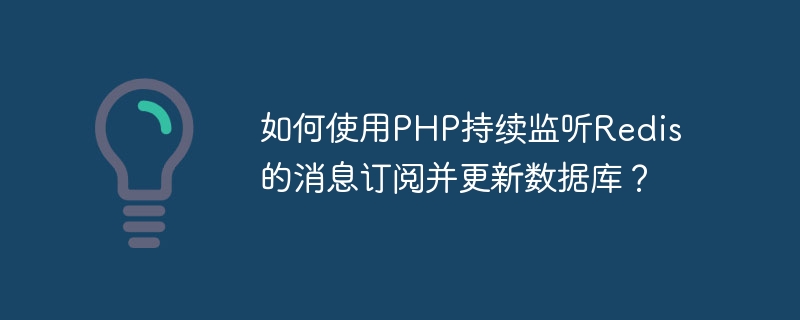 PHP を使用して Redis メッセージ サブスクリプションを継続的にリッスンし、データベースを更新するにはどうすればよいですか?