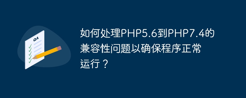 프로그램이 정상적으로 실행되도록 하려면 PHP5.6에서 PHP7.4로의 호환성 문제를 어떻게 처리해야 합니까?