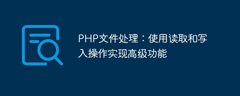 PHP文件处理：使用读取和写入操作实现高级功能