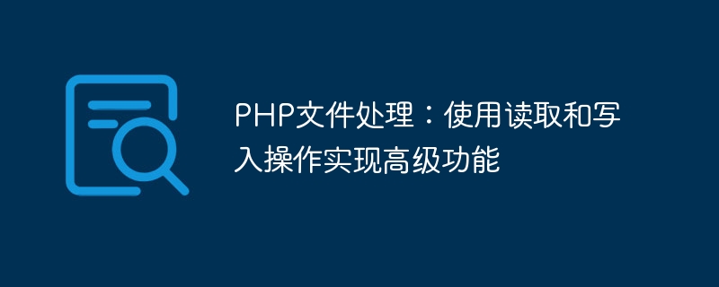 PHP ファイル処理: 高度な機能のための読み取りおよび書き込み操作の使用