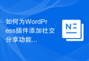 如何为WordPress插件添加社交分享功能
