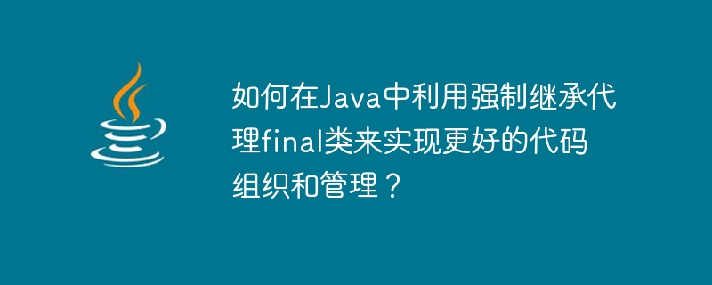 더 나은 코드 구성 및 관리를 달성하기 위해 강제 상속을 사용하여 Java의 최종 클래스를 프록시하는 방법은 무엇입니까?