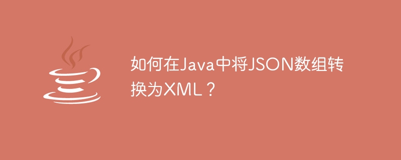 Comment convertir un tableau JSON en XML en Java ?