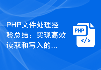 Résumé de l'expérience de traitement de fichiers PHP : conseils et expériences pour obtenir une lecture et une écriture efficaces